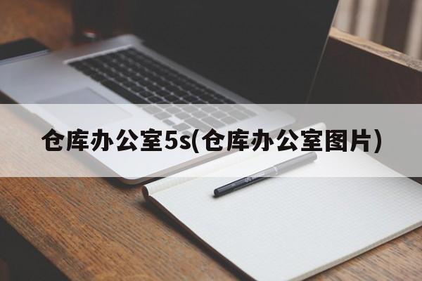 仓库办公室5s(仓库办公室图片)